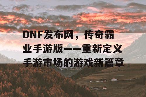 DNF发布网，传奇霸业手游版——重新定义手游市场的游戏新篇章