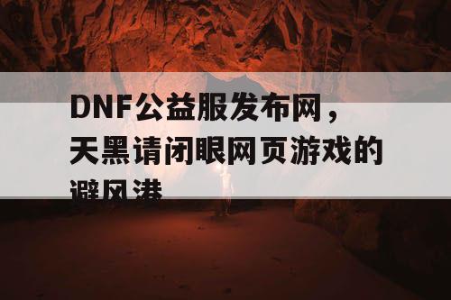 DNF公益服发布网，天黑请闭眼网页游戏的避风港