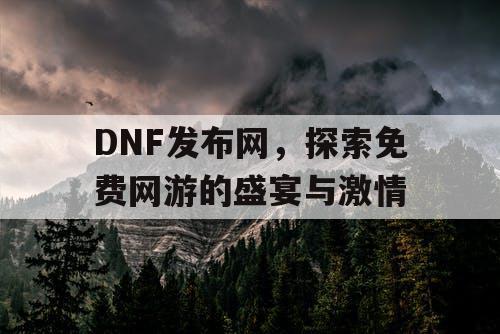 DNF发布网，探索免费网游的盛宴与激情