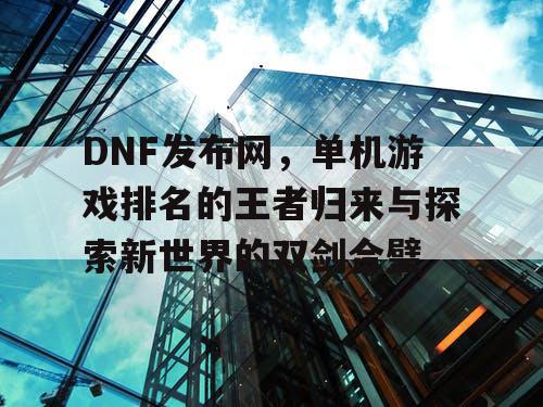 DNF发布网，单机游戏排名的王者归来与探索新世界的双剑合璧