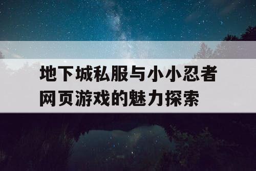 地下城私服与小小忍者网页游戏的魅力探索