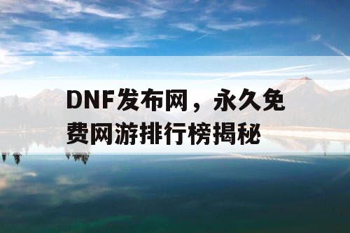 DNF发布网，永久免费网游排行榜揭秘