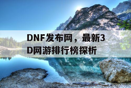 DNF发布网，最新3D网游排行榜探析