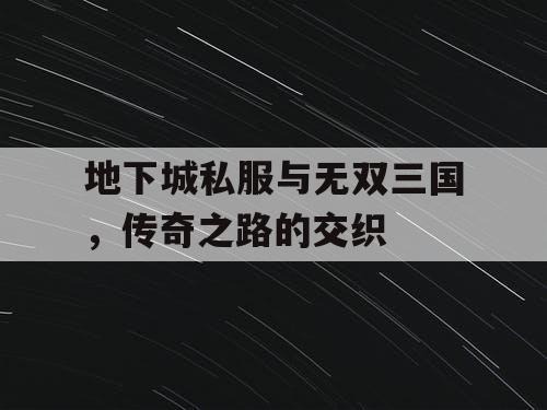 地下城私服与无双三国，传奇之路的交织