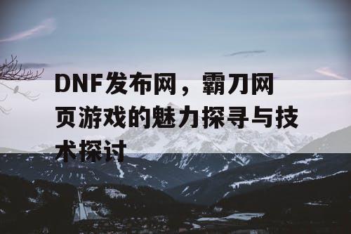 DNF发布网，霸刀网页游戏的魅力探寻与技术探讨