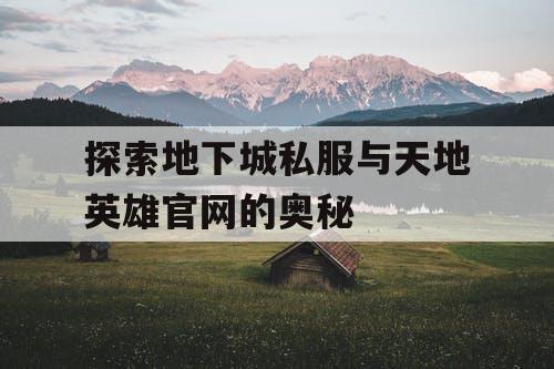 探索地下城私服与天地英雄官网的奥秘