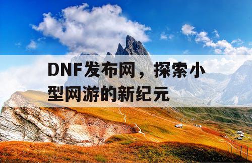 DNF发布网，探索小型网游的新纪元