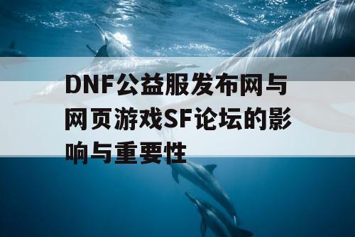 DNF公益服发布网与网页游戏SF论坛的影响与重要性