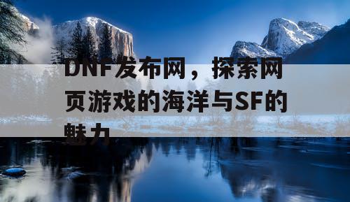 DNF发布网，探索网页游戏的海洋与SF的魅力