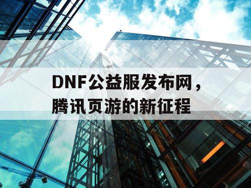 DNF公益服发布网，腾讯页游的新征程