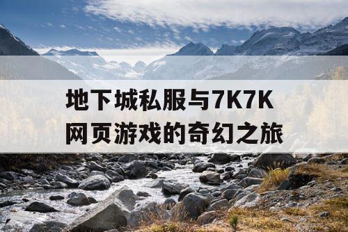 地下城私服与7K7K网页游戏的奇幻之旅