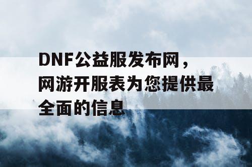 DNF公益服发布网，网游开服表为您提供最全面的信息