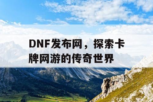 DNF发布网，探索卡牌网游的传奇世界