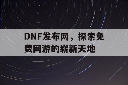 DNF发布网，探索免费网游的崭新天地