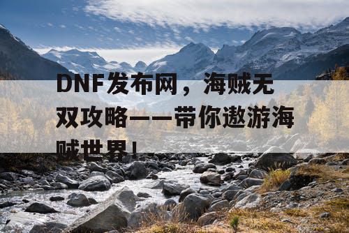 DNF发布网，海贼无双攻略——带你遨游海贼世界！