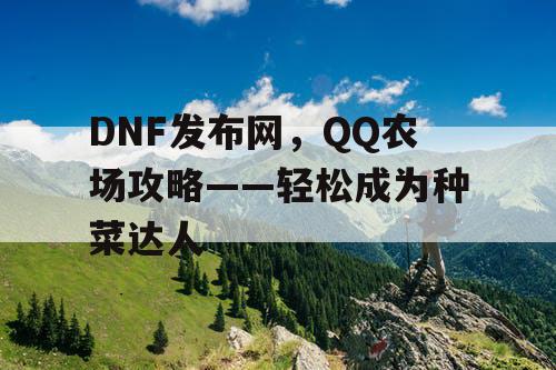 DNF发布网，QQ农场攻略——轻松成为种菜达人