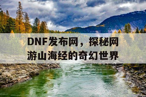 DNF发布网，探秘网游山海经的奇幻世界