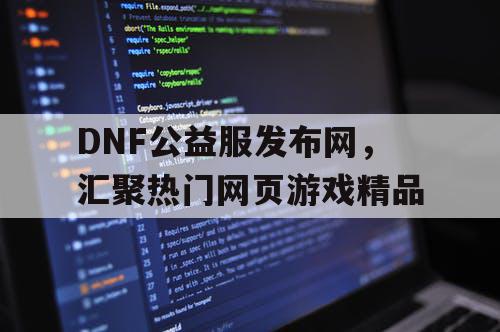 DNF公益服发布网，汇聚热门网页游戏精品