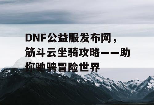 DNF公益服发布网，筋斗云坐骑攻略——助你驰骋冒险世界