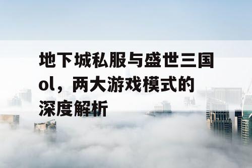 地下城私服与盛世三国ol，两大游戏模式的深度解析