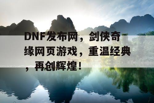 DNF发布网，剑侠奇缘网页游戏，重温经典，再创辉煌！