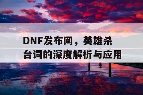 DNF发布网，英雄杀台词的深度解析与应用