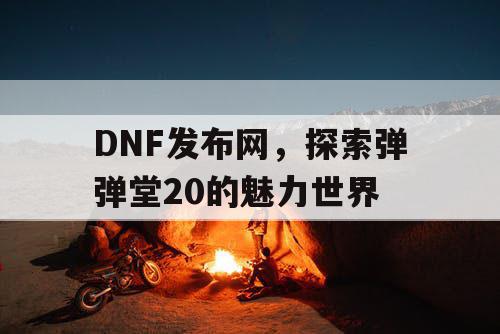 DNF发布网，探索弹弹堂20的魅力世界