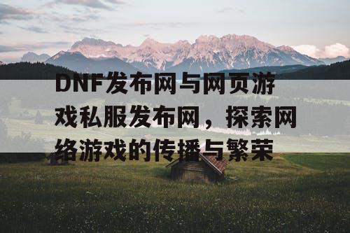 DNF发布网与网页游戏私服发布网，探索网络游戏的传播与繁荣