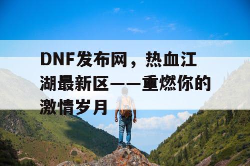 DNF发布网，热血江湖最新区——重燃你的激情岁月